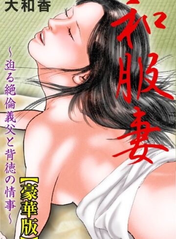 大和香❤和服妻〜迫る絶倫義父と背徳の情事〜【豪華版】｜単行本