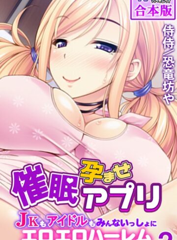 侍侍❤催●孕ませアプリ〜JKもアイドルもみんないっしょにエロエロハーレム〜【合本版】｜フルカラー
