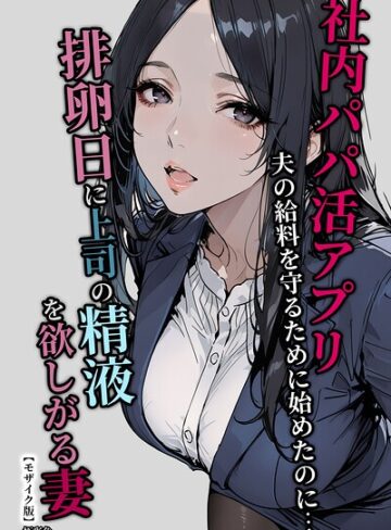極彩色❤社内パパ活アプリ夫の給料を守るために始めたのに…排卵日に上司の精液を欲しがる妻【モザイク版】｜単行本