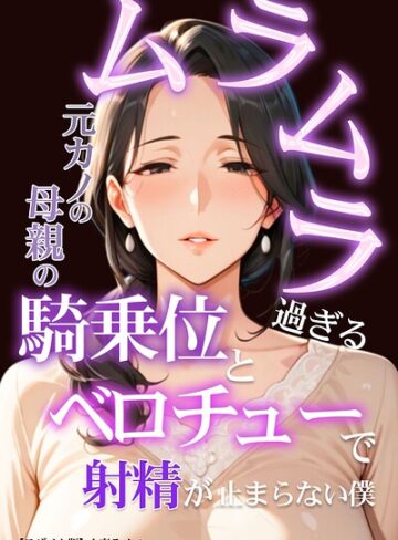 人妻ライフ❤ムラムラ過ぎる元カノの母親の騎乗位とベロチューで射精が止まらない僕【モザイク版】｜単行本