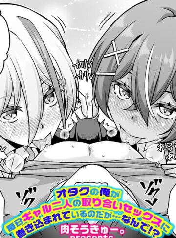 肉そうきゅー。❤オタクの俺が毎日ギャル二人の取り合いセックスに巻き込まれているのだが…なんで！？（単話）｜単話