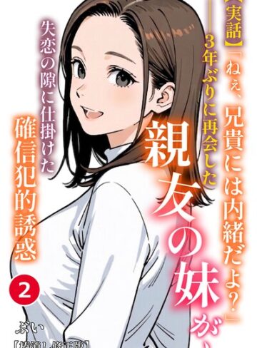 ぶい❤【実話】「ねぇ、兄貴には内緒だよ？」――3年ぶりに再会した親友の妹が、失恋の隙に仕掛けた確信犯的誘惑（単話）【棒消し修正版】（単話）｜単話